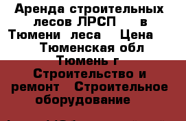  Аренда строительных лесов ЛРСП-200 в Тюмени (леса) › Цена ­ 15 - Тюменская обл., Тюмень г. Строительство и ремонт » Строительное оборудование   